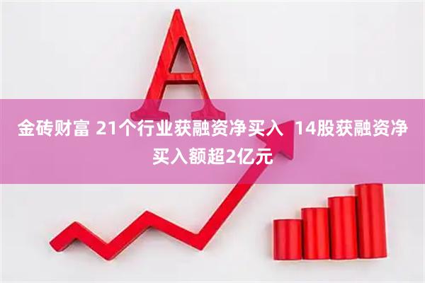 金砖财富 21个行业获融资净买入  14股获融资净买入额超2亿元
