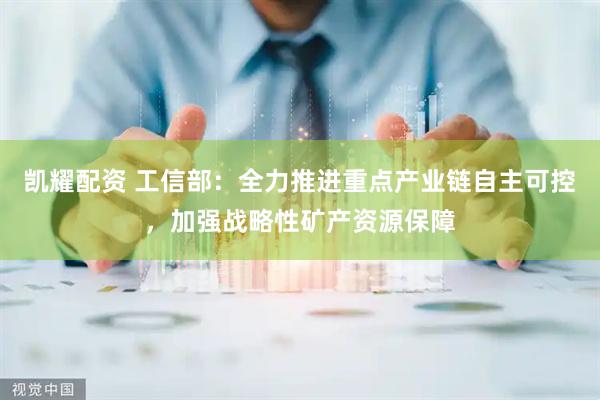 凯耀配资 工信部：全力推进重点产业链自主可控，加强战略性矿产资源保障