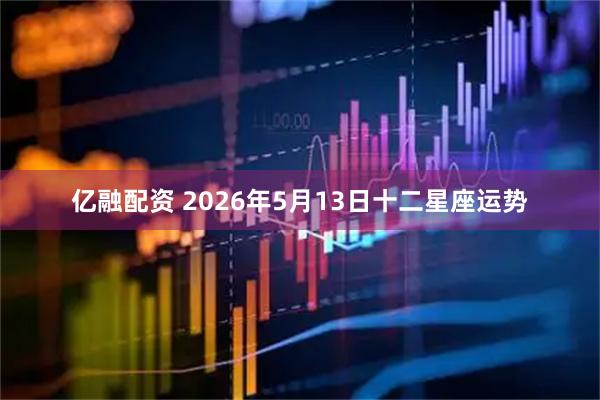亿融配资 2026年5月13日十二星座运势