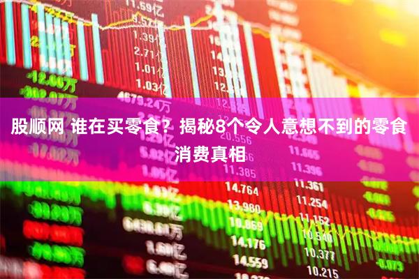 股顺网 谁在买零食？揭秘8个令人意想不到的零食消费真相