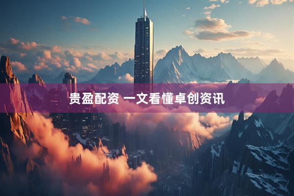 贵盈配资 一文看懂卓创资讯