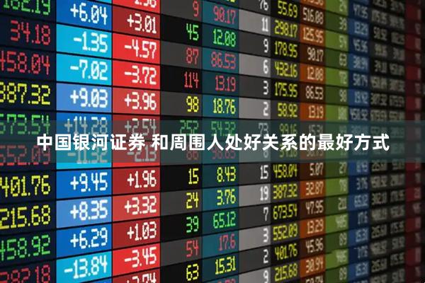 中国银河证券 和周围人处好关系的最好方式