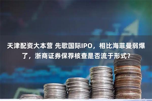 天津配资大本营 先歌国际IPO，相比海菲曼弱爆了，浙商证券保荐核查是否流于形式？